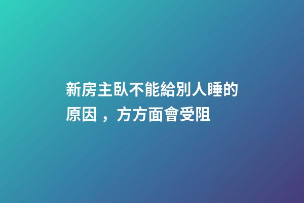 新房主臥不能給別人睡的原因，方方面會受阻